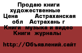 Продаю книги  художественные . › Цена ­ 50 - Астраханская обл., Астрахань г. Книги, музыка и видео » Книги, журналы   